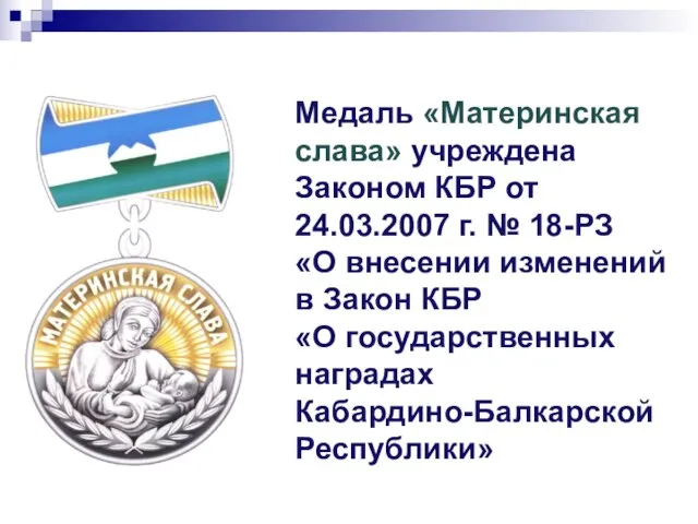 Медаль «Материнская слава» учреждена Законом КБР от 24.03.2007 г. № 18-РЗ «О