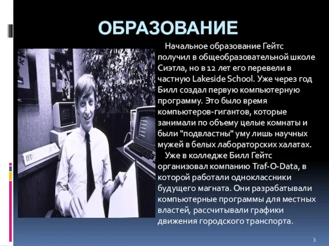 Начальное образование Гейтс получил в общеобразовательной школе Сиэтла, но в 12 лет