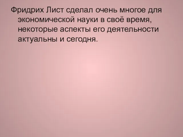 Фридрих Лист сделал очень многое для экономической науки в своё время, некоторые