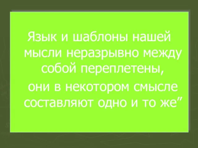 Язык и шаблоны нашей мысли неразрывно между собой переплетены, они в некотором