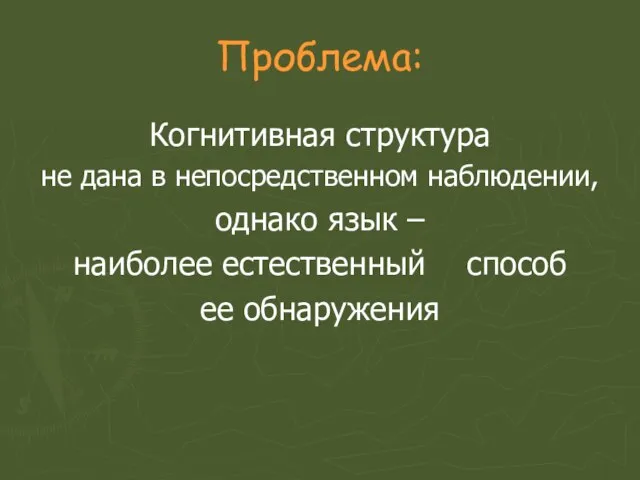 Проблема: Когнитивная структура не дана в непосредственном наблюдении, однако язык – наиболее естественный способ ее обнаружения