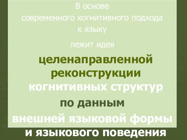 В основе современного когнитивного подхода к языку лежит идея целенаправленной реконструкции когнитивных