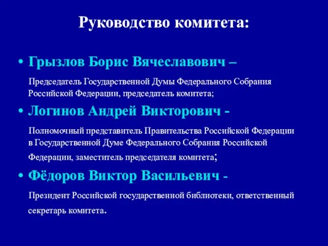 Руководство комитета: Грызлов Борис Вячеславович – Председатель Государственной Думы Федерального Собрания Российской