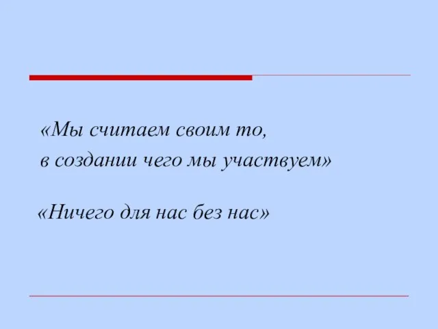 «Мы считаем своим то, в создании чего мы участвуем» «Ничего для нас без нас»