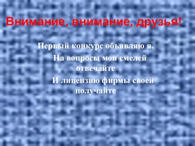 Первый конкурс объявляю я. На вопросы мои смелей отвечайте И лицензию фирмы