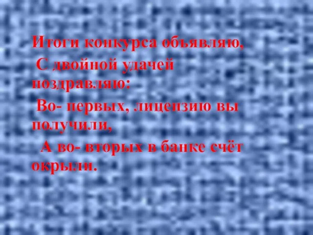 Итоги конкурса объявляю, С двойной удачей поздравляю: Во- первых, лицензию вы получили,