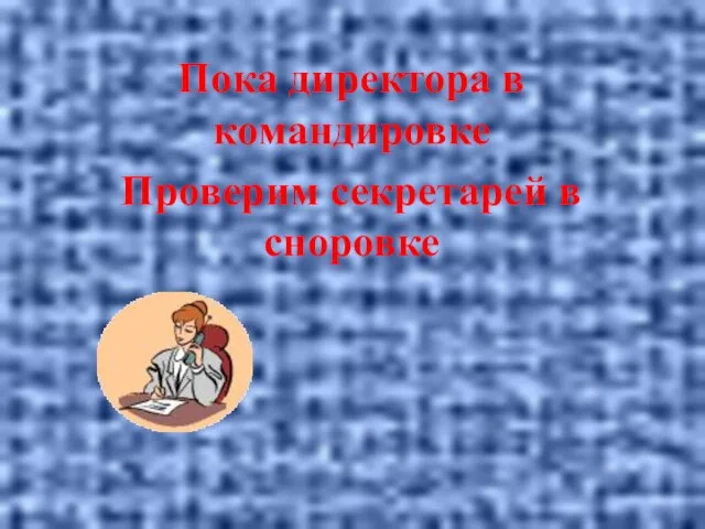 Пока директора в командировке Проверим секретарей в сноровке