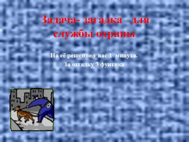 Задача- загадка для службы охраны На её решение у вас 1 минута. За отгадку 3 фунтика