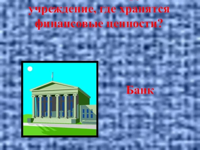 Как называется крупное учреждение, где хранятся финансовые ценности? Банк