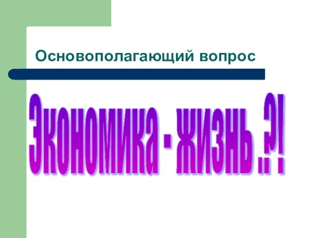 Основополагающий вопрос Экономика - жизнь .?!