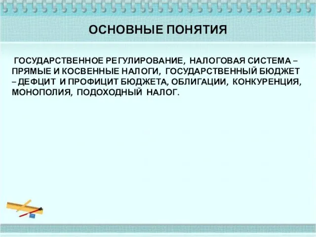 ОСНОВНЫЕ ПОНЯТИЯ ГОСУДАРСТВЕННОЕ РЕГУЛИРОВАНИЕ, НАЛОГОВАЯ СИСТЕМА – ПРЯМЫЕ И КОСВЕННЫЕ НАЛОГИ, ГОСУДАРСТВЕННЫЙ