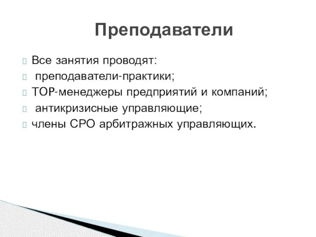 Все занятия проводят: преподаватели-практики; TOP-менеджеры предприятий и компаний; антикризисные управляющие; члены СРО арбитражных управляющих. Преподаватели