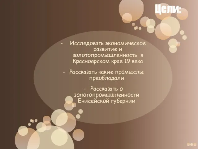 Цели: Исследовать экономическое развитие и золотопромышленность в Красноярском крае 19 века Рассказать