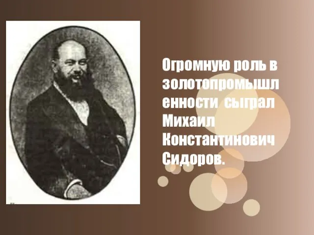 Огромную роль в золотопромышленности сыграл Михаил Константинович Сидоров.