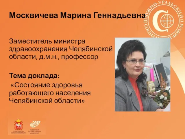 Москвичева Марина Геннадьевна Заместитель министра здравоохранения Челябинской области, д.м.н., профессор Тема доклада: