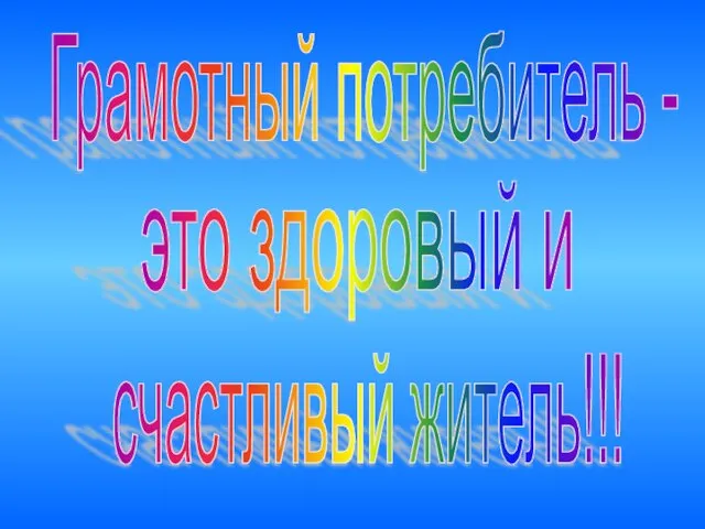 Грамотный потребитель - это здоровый и счастливый житель!!!