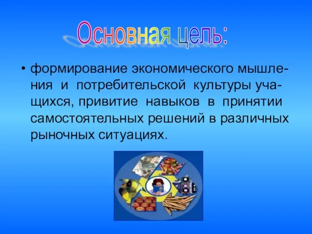 формирование экономического мышле-ния и потребительской культуры уча-щихся, привитие навыков в принятии самостоятельных