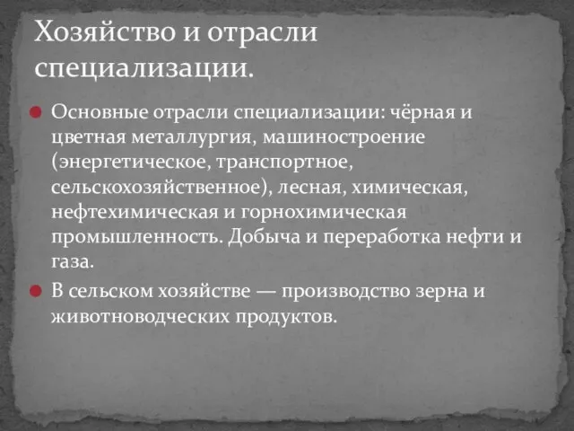 Основные отрасли специализации: чёрная и цветная металлургия, машиностроение (энергетическое, транспортное, сельскохозяйственное), лесная,