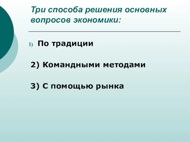 Три способа решения основных вопросов экономики: По традиции 2) Командными методами 3) С помощью рынка