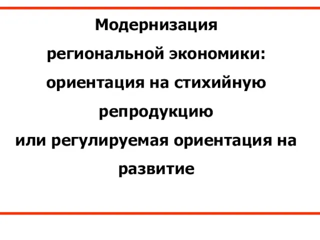 Модернизация региональной экономики: ориентация на стихийную репродукцию или регулируемая ориентация на развитие