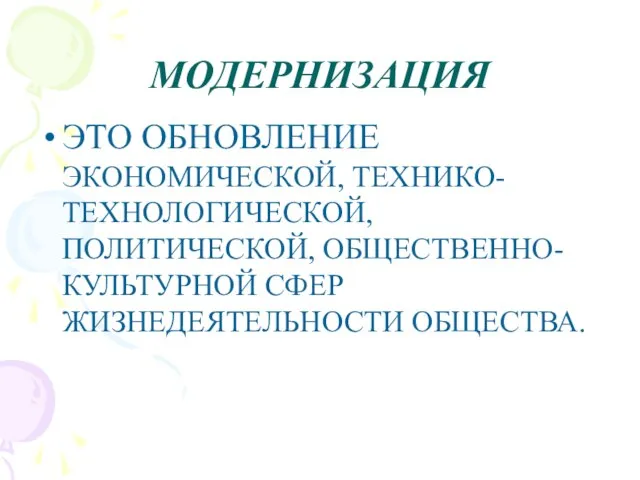 МОДЕРНИЗАЦИЯ ЭТО ОБНОВЛЕНИЕ ЭКОНОМИЧЕСКОЙ, ТЕХНИКО-ТЕХНОЛОГИЧЕСКОЙ, ПОЛИТИЧЕСКОЙ, ОБЩЕСТВЕННО-КУЛЬТУРНОЙ СФЕР ЖИЗНЕДЕЯТЕЛЬНОСТИ ОБЩЕСТВА.