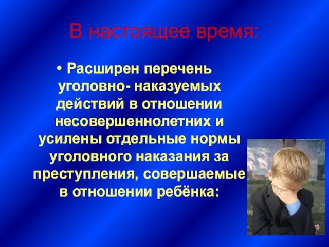 В настоящее время: Расширен перечень уголовно- наказуемых действий в отношении несовершеннолетних и