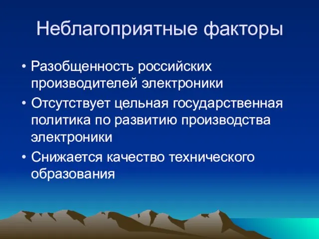 Неблагоприятные факторы Разобщенность российских производителей электроники Отсутствует цельная государственная политика по развитию