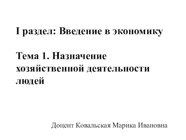 I раздел: Введение в экономику Тема 1. Назначение хозяйственной деятельности людей Доцент Ковальская Марика Ивановна