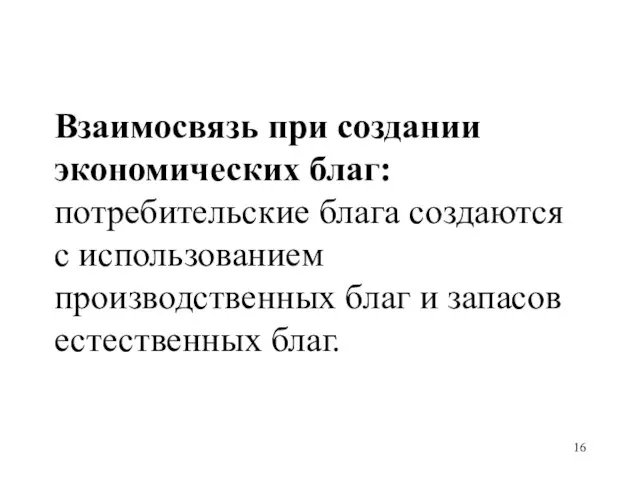 Взаимосвязь при создании экономических благ: потребительские блага создаются с использованием производственных благ и запасов естественных благ.