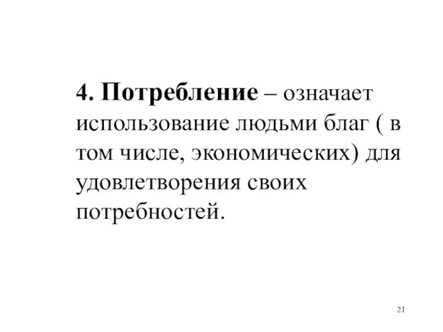 4. Потребление – означает использование людьми благ ( в том числе, экономических) для удовлетворения своих потребностей.