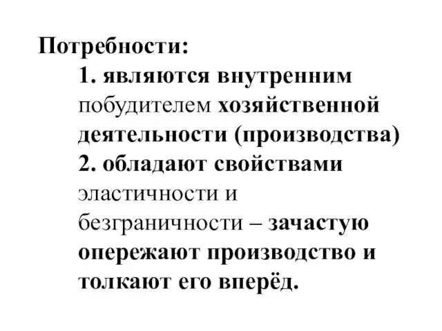 Потребности: 1. являются внутренним побудителем хозяйственной деятельности (производства) 2. обладают свойствами эластичности