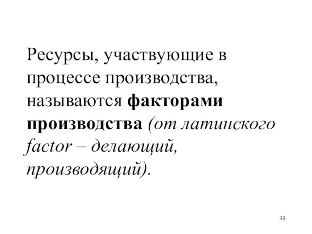 Ресурсы, участвующие в процессе производства, называются факторами производства (от латинского factor – делающий, производящий).