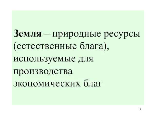 Земля – природные ресурсы (естественные блага), используемые для производства экономических благ