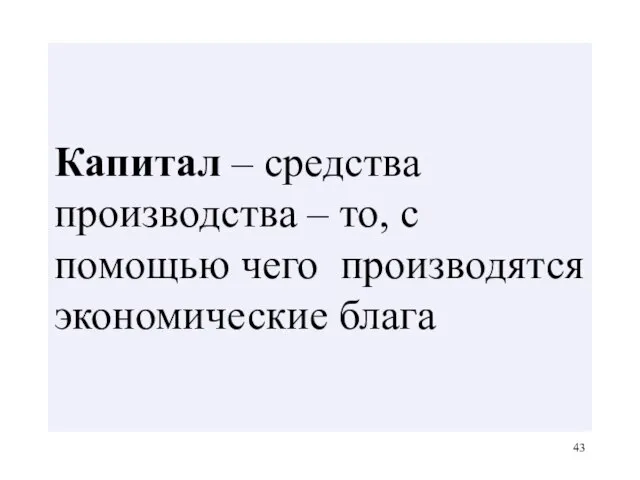 Капитал – средства производства – то, с помощью чего производятся экономические блага