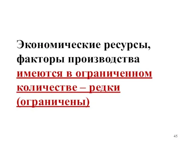 Экономические ресурсы, факторы производства имеются в ограниченном количестве – редки (ограничены)