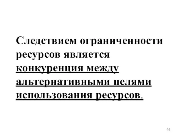 Следствием ограниченности ресурсов является конкуренция между альтернативными целями использования ресурсов.