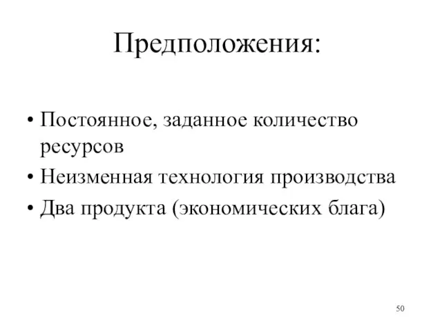 Предположения: Постоянное, заданное количество ресурсов Неизменная технология производства Два продукта (экономических блага)