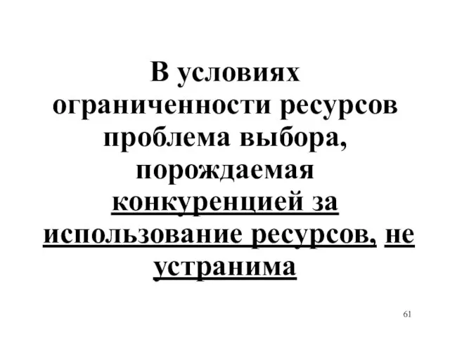 В условиях ограниченности ресурсов проблема выбора, порождаемая конкуренцией за использование ресурсов, не устранима