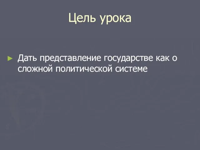 Цель урока Дать представление государстве как о сложной политической системе