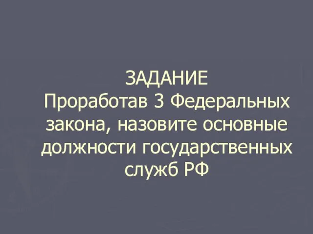 ЗАДАНИЕ Проработав 3 Федеральных закона, назовите основные должности государственных служб РФ