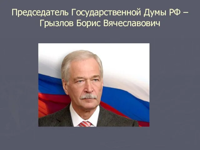 Председатель Государственной Думы РФ – Грызлов Борис Вячеславович