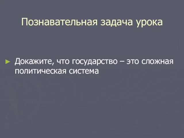 Познавательная задача урока Докажите, что государство – это сложная политическая система