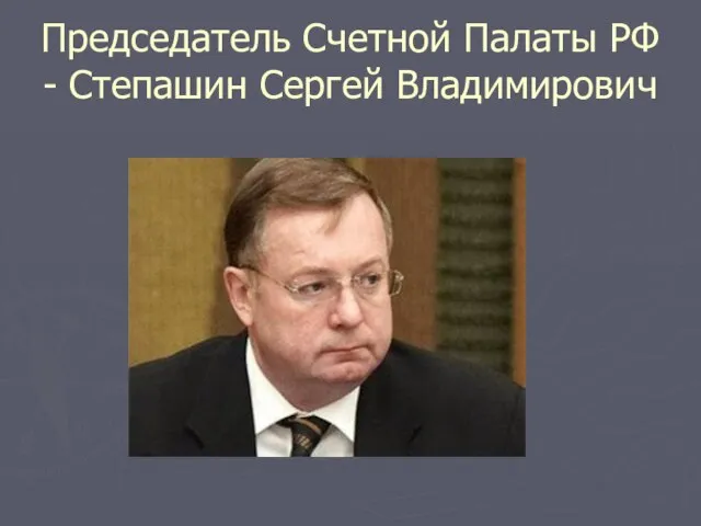 Председатель Счетной Палаты РФ - Степашин Сергей Владимирович