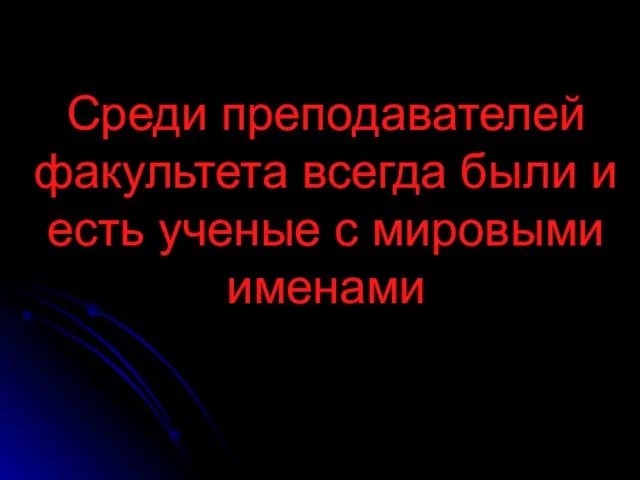 Среди преподавателей факультета всегда были и есть ученые с мировыми именами