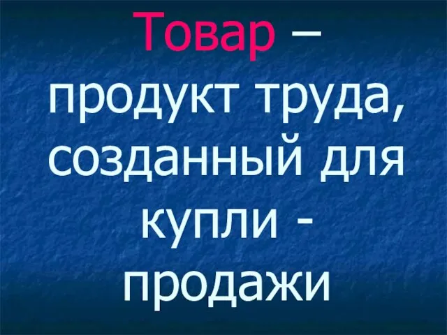 Товар – продукт труда, созданный для купли - продажи