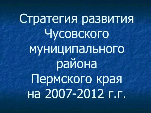 Стратегия развития Чусовского муниципального района Пермского края на 2007-2012 г.г.