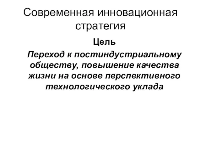 Современная инновационная стратегия Цель Переход к постиндустриальному обществу, повышение качества жизни на основе перспективного технологического уклада