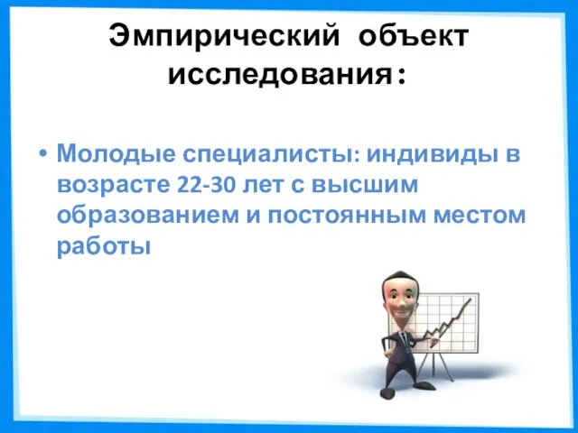 Эмпирический объект исследования: Молодые специалисты: индивиды в возрасте 22-30 лет с высшим