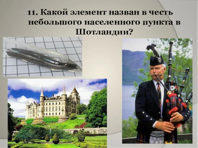 11. Какой элемент назван в честь небольшого населенного пункта в Шотландии?