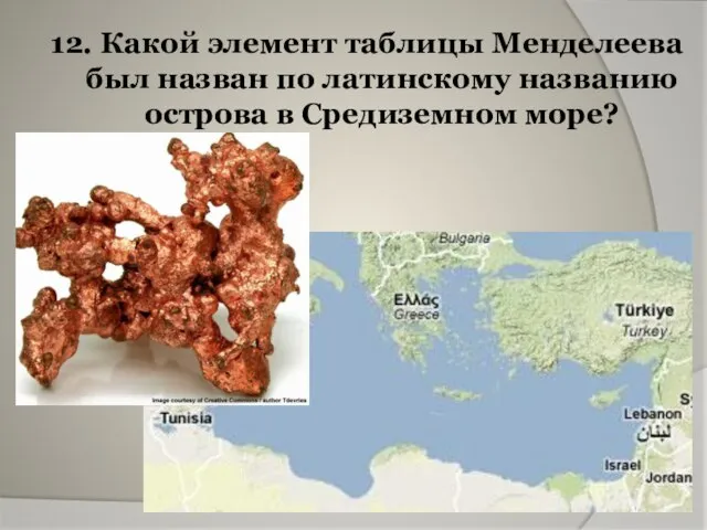 12. Какой элемент таблицы Менделеева был назван по латинскому названию острова в Средиземном море?